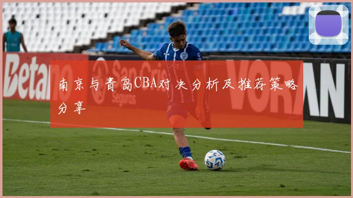 南京与青岛CBA对决分析及推荐策略分享