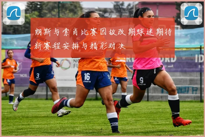 朗斯与索肖比赛因故改期球迷期待新赛程安排与精彩对决