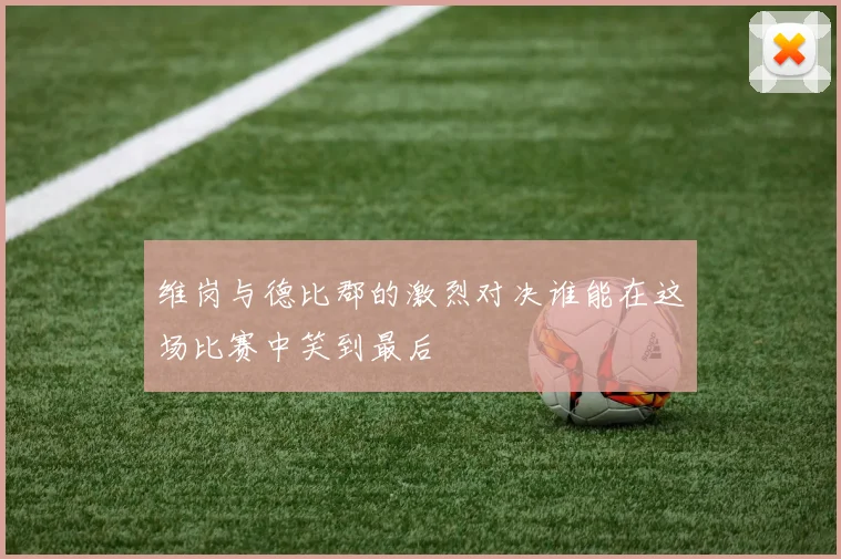 维岗与德比郡的激烈对决谁能在这场比赛中笑到最后