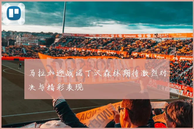 马拉加迎战诺丁汉森林期待激烈对决与精彩表现
