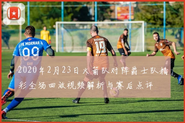 2020年2月23日火箭队对阵爵士队精彩全场回放视频解析与赛后点评