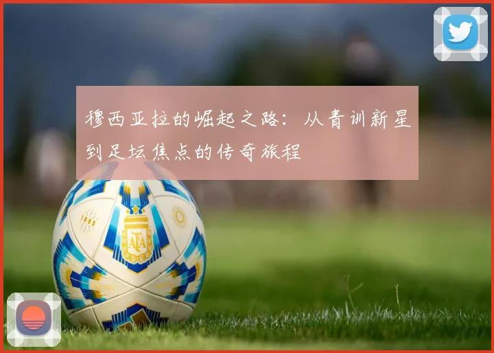 穆西亚拉的崛起之路：从青训新星到足坛焦点的传奇旅程