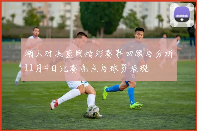 湖人对决蓝网精彩赛事回顾与分析11月4日比赛亮点与球员表现
